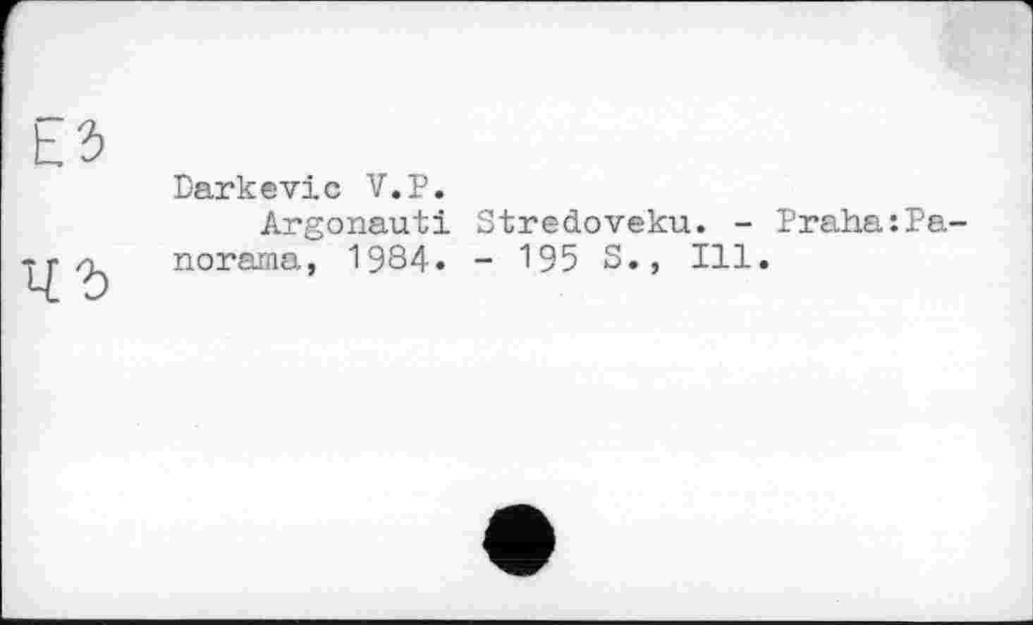 ﻿Darkevic V.P.
Argonaut! Stredoveku. - Praha:Panorama, 1984. - 195 S., Ill.